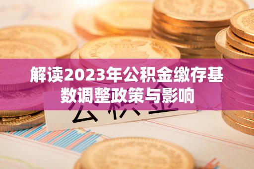苏家屯解读2023年公积金缴存基数调整政策与影响