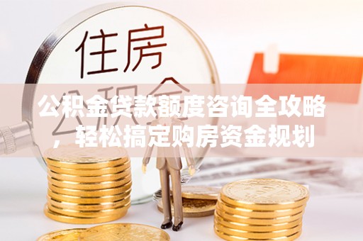 苏家屯公积金贷款额度咨询全攻略，轻松搞定购房资金规划