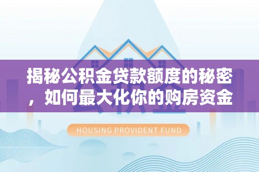 苏家屯揭秘公积金贷款额度的秘密，如何最大化你的购房资金