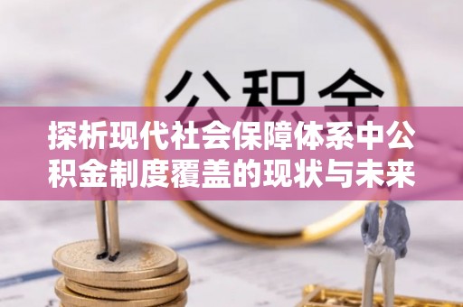 苏家屯探析现代社会保障体系中公积金制度覆盖的现状与未来