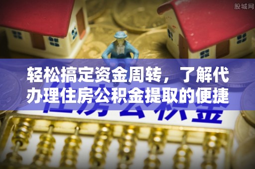 苏家屯轻松搞定资金周转，了解代办理住房公积金提取的便捷之道