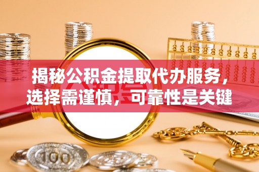 苏家屯揭秘公积金提取代办服务，选择需谨慎，可靠性是关键