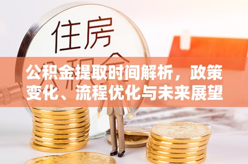 苏家屯公积金提取时间解析，政策变化、流程优化与未来展望