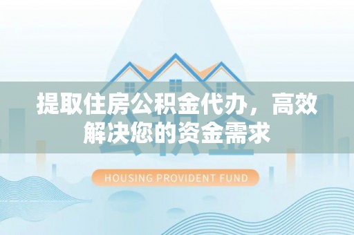 苏家屯提取住房公积金代办，高效解决您的资金需求