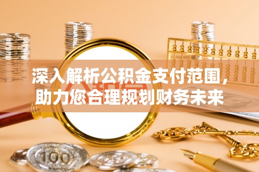 苏家屯深入解析公积金支付范围，助力您合理规划财务未来
