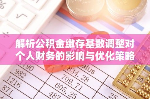 苏家屯解析公积金缴存基数调整对个人财务的影响与优化策略