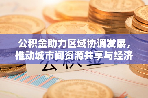 苏家屯公积金助力区域协调发展，推动城市间资源共享与经济均衡发展