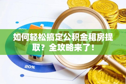 苏家屯如何轻松搞定公积金租房提取？全攻略来了！