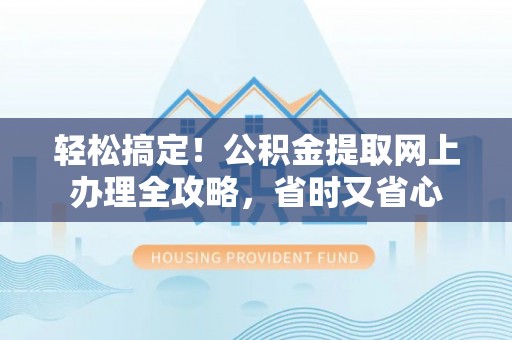 苏家屯轻松搞定！公积金提取网上办理全攻略，省时又省心