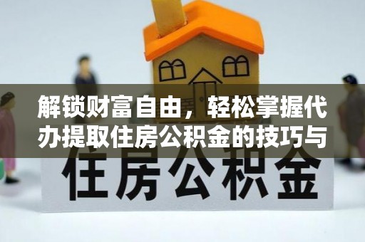 苏家屯解锁财富自由，轻松掌握代办提取住房公积金的技巧与攻略