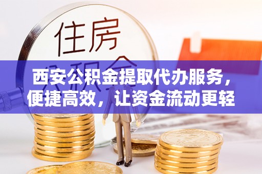 苏家屯西安公积金提取代办服务，便捷高效，让资金流动更轻松