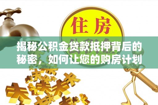 苏家屯揭秘公积金贷款抵押背后的秘密，如何让您的购房计划更轻松？