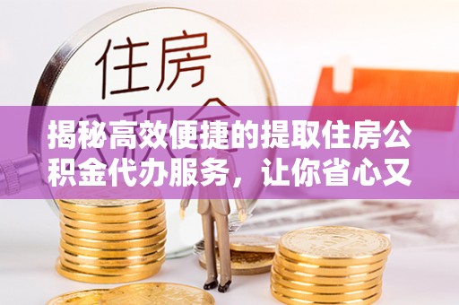 苏家屯揭秘高效便捷的提取住房公积金代办服务，让你省心又省力