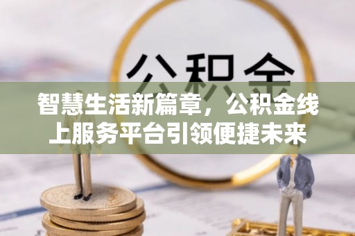 苏家屯智慧生活新篇章，公积金线上服务平台引领便捷未来