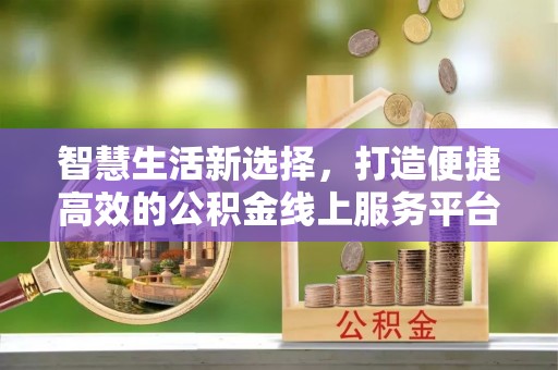 苏家屯智慧生活新选择，打造便捷高效的公积金线上服务平台
