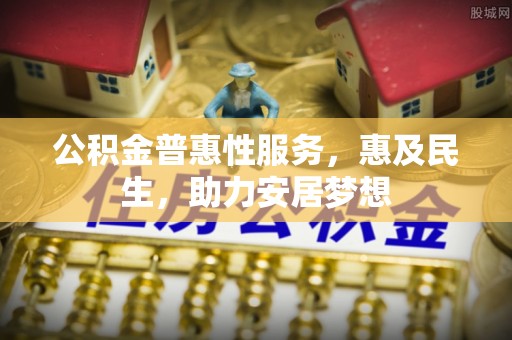 苏家屯公积金普惠性服务，惠及民生，助力安居梦想