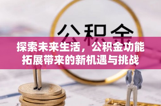 苏家屯探索未来生活，公积金功能拓展带来的新机遇与挑战