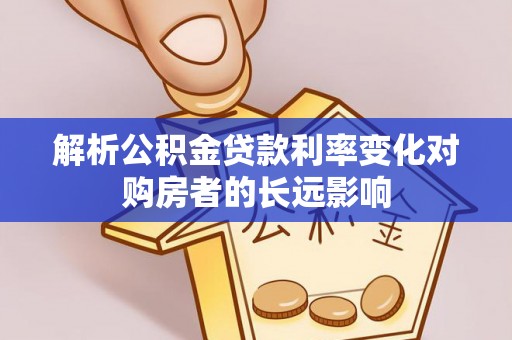 苏家屯解析公积金贷款利率变化对购房者的长远影响