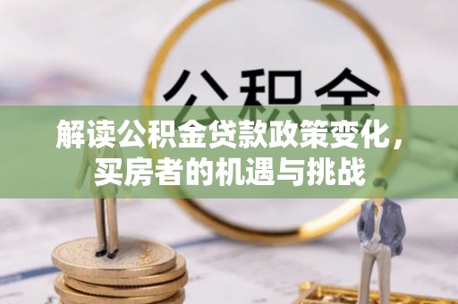 苏家屯解读公积金贷款政策变化，买房者的机遇与挑战