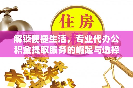 苏家屯解锁便捷生活，专业代办公积金提取服务的崛起与选择