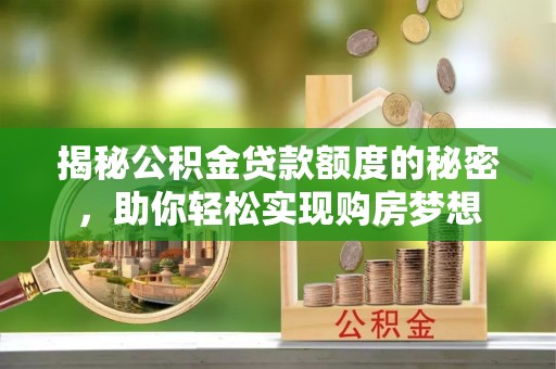 苏家屯揭秘公积金贷款额度的秘密，助你轻松实现购房梦想