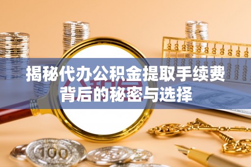 苏家屯揭秘代办公积金提取手续费背后的秘密与选择