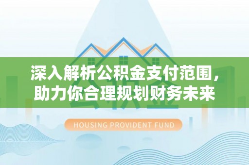 苏家屯深入解析公积金支付范围，助力你合理规划财务未来