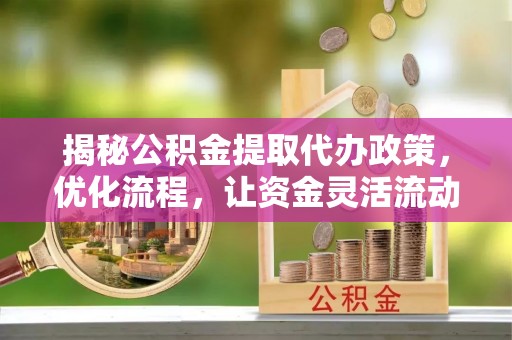 苏家屯揭秘公积金提取代办政策，优化流程，让资金灵活流动