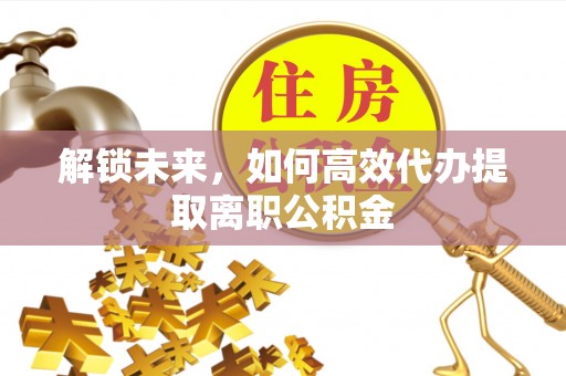 苏家屯解锁未来，如何高效代办提取离职公积金