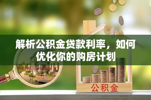 苏家屯解析公积金贷款利率，如何优化你的购房计划