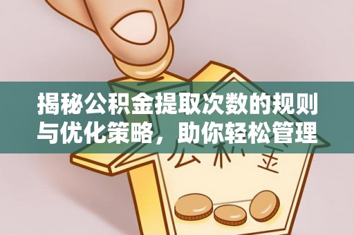 苏家屯揭秘公积金提取次数的规则与优化策略，助你轻松管理财务