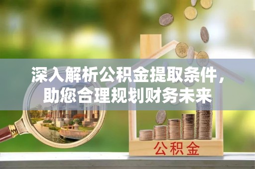 苏家屯深入解析公积金提取条件，助您合理规划财务未来