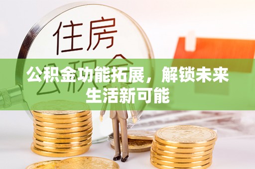 苏家屯公积金功能拓展，解锁未来生活新可能