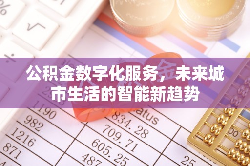 苏家屯公积金数字化服务，未来城市生活的智能新趋势