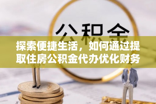 苏家屯探索便捷生活，如何通过提取住房公积金代办优化财务规划