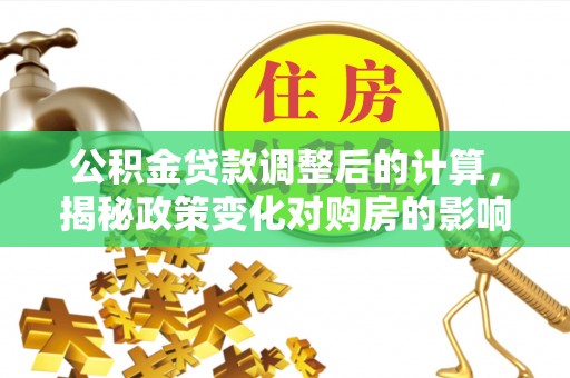 苏家屯公积金贷款调整后的计算，揭秘政策变化对购房的影响