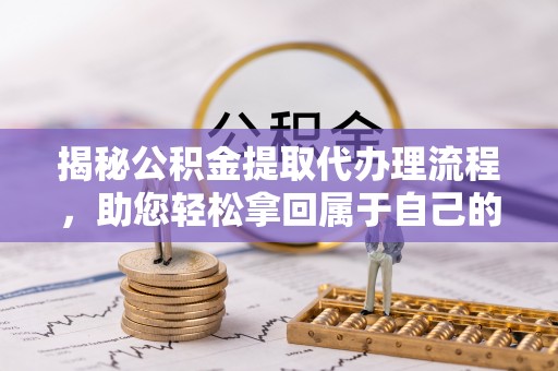 苏家屯揭秘公积金提取代办理流程，助您轻松拿回属于自己的钱
