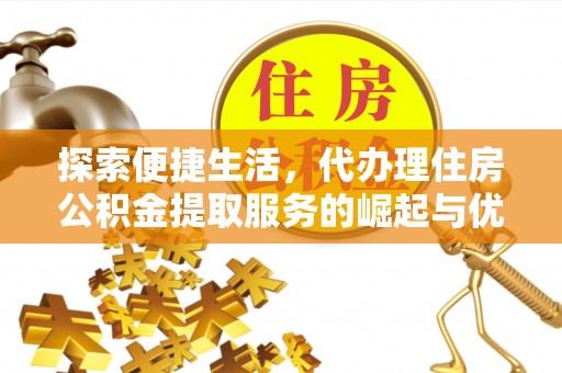 苏家屯探索便捷生活，代办理住房公积金提取服务的崛起与优势