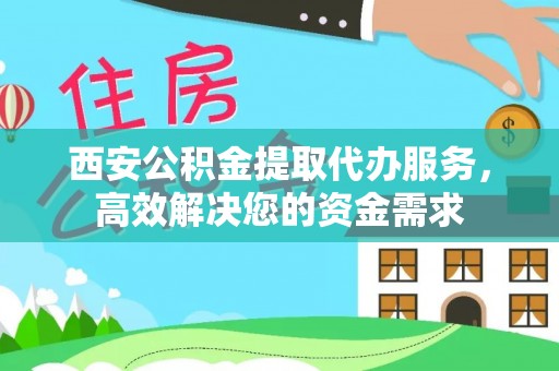 苏家屯西安公积金提取代办服务，高效解决您的资金需求