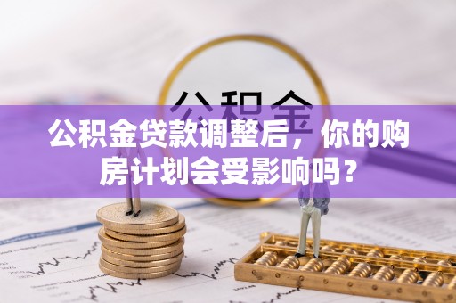 苏家屯公积金贷款调整后，你的购房计划会受影响吗？