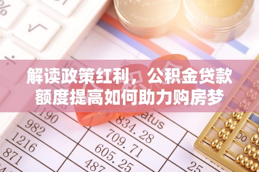 苏家屯解读政策红利，公积金贷款额度提高如何助力购房梦