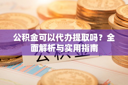 苏家屯公积金可以代办提取吗？全面解析与实用指南