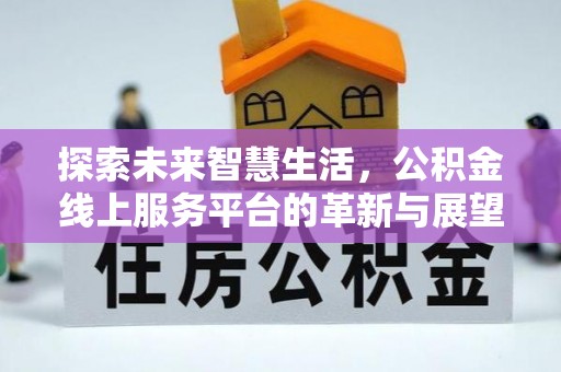 苏家屯探索未来智慧生活，公积金线上服务平台的革新与展望