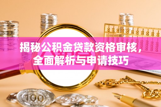 苏家屯揭秘公积金贷款资格审核，全面解析与申请技巧