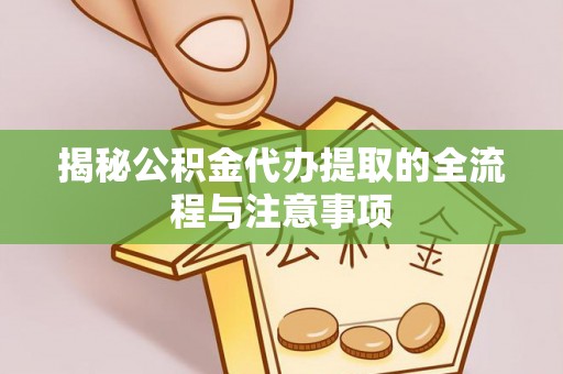 苏家屯揭秘公积金代办提取的全流程与注意事项