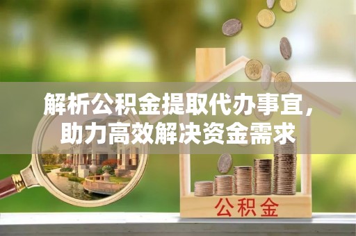苏家屯解析公积金提取代办事宜，助力高效解决资金需求