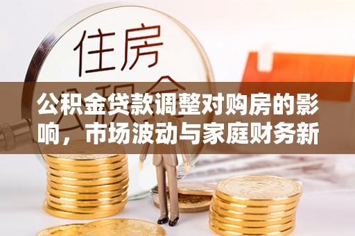 苏家屯公积金贷款调整对购房的影响，市场波动与家庭财务新趋势