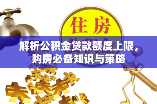 苏家屯解析公积金贷款额度上限，购房必备知识与策略