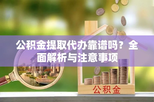 苏家屯公积金提取代办靠谱吗？全面解析与注意事项