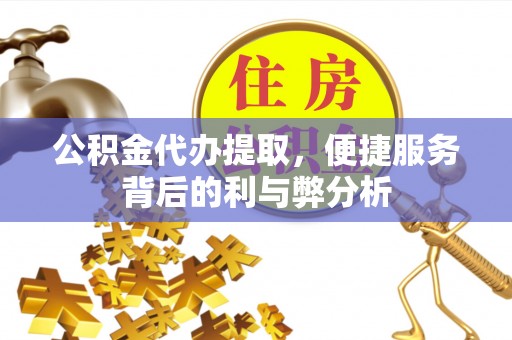 苏家屯公积金代办提取，便捷服务背后的利与弊分析